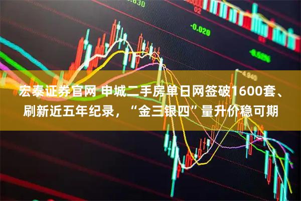 宏泰证券官网 申城二手房单日网签破1600套、刷新近五年纪录，“金三银四”量升价稳可期