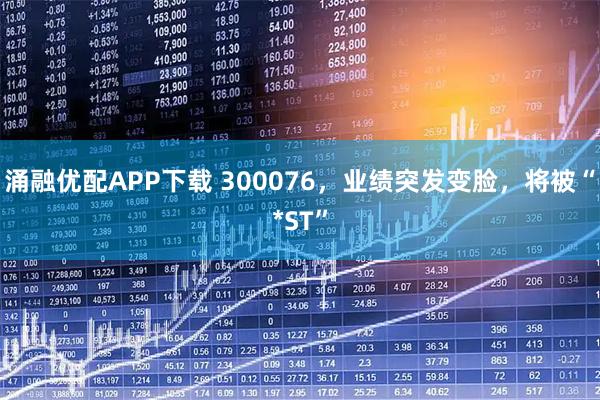 涌融优配APP下载 300076，业绩突发变脸，将被“*ST”