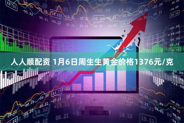 人人顺配资 1月6日周生生黄金价格1376元/克