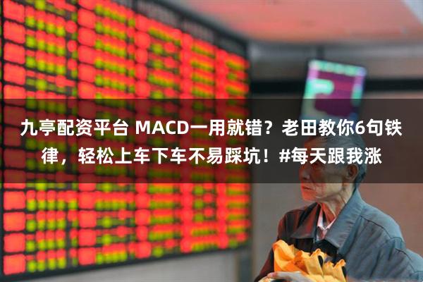 九亭配资平台 MACD一用就错？老田教你6句铁律，轻松上车下车不易踩坑！#每天跟我涨