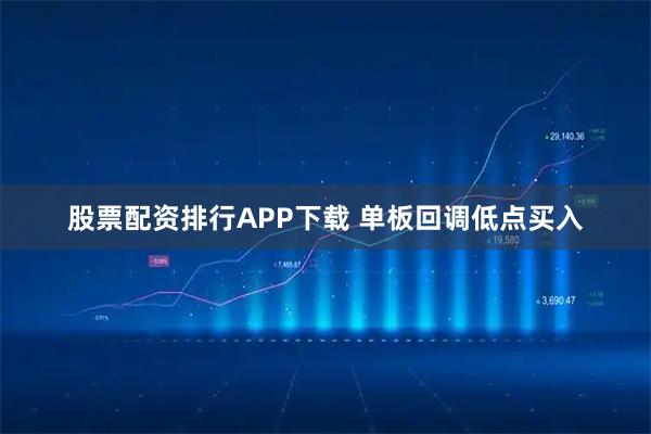 股票配资排行APP下载 单板回调低点买入