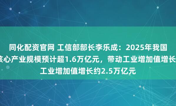 同化配资官网 工信部部长李乐成：2025年我国工业互联网核心产业规模预计超1.6万亿元，带动工业增加值增长约2.5万亿元