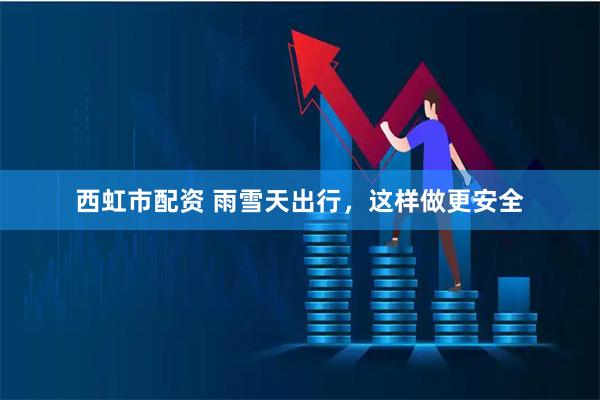 西虹市配资 雨雪天出行，这样做更安全
