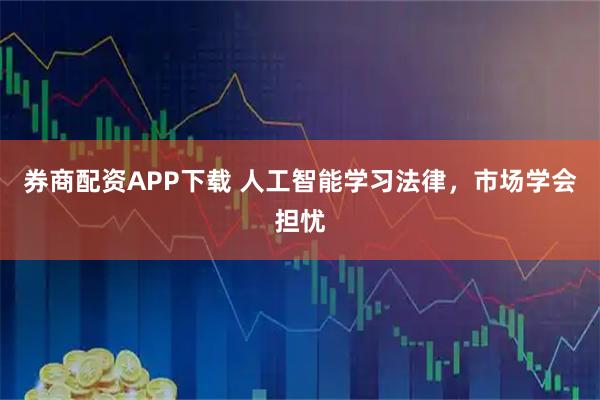 券商配资APP下载 人工智能学习法律，市场学会担忧